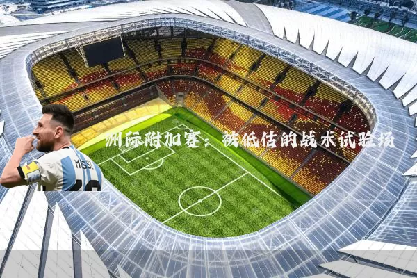洲际附加赛：被低估的战术试验场