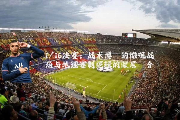 1/16决赛：战术博弈的微观战场与地理赛制逻辑的深层耦合