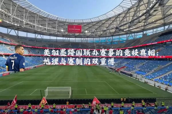 美加墨跨国联办赛事的竞技真相：地理与赛制的双重博弈
