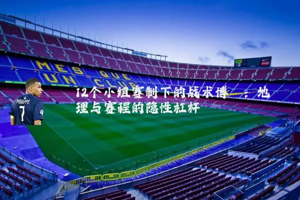 12个小组赛制下的战术博弈：地理与赛程的隐性杠杆