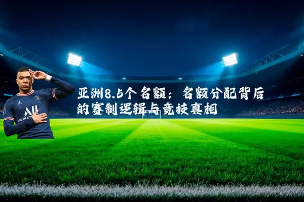 亚洲8.5个名额：名额分配背后的赛制逻辑与竞技真相
