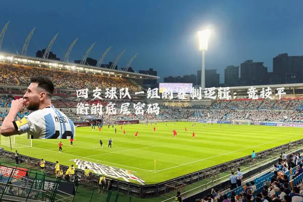 四支球队一组的赛制逻辑:竞技平衡的底层密码