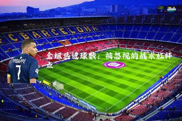 全组总进球数：被忽视的战术杠杆点