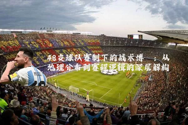 48支球队赛制下的战术博弈：从地理分布到赛程逻辑的深层解构