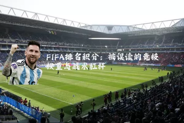 FIFA排名积分：被误读的竞技权重与战术杠杆