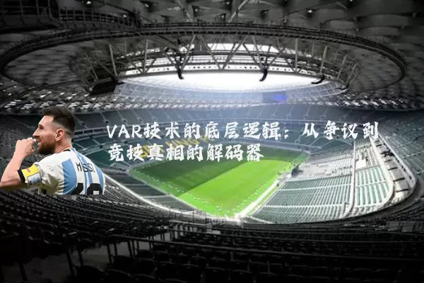 VAR技术的底层逻辑:从争议到竞技真相的解码器