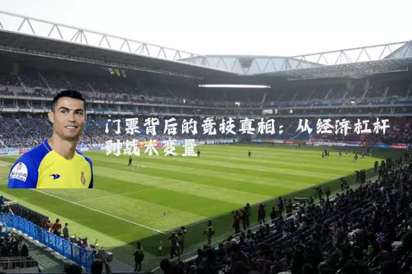 门票背后的竞技真相:从经济杠杆到战术变量