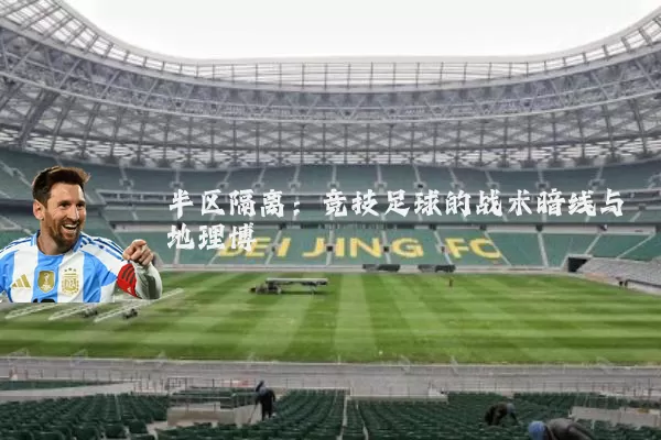 半区隔离：竞技足球的战术暗线与地理博弈